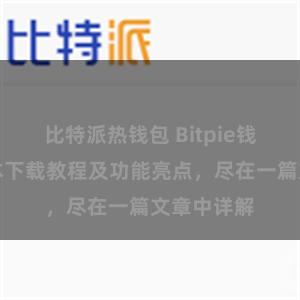 比特派热钱包 Bitpie钱包最新版本下载教程及功能亮点，尽在一篇文章中详解