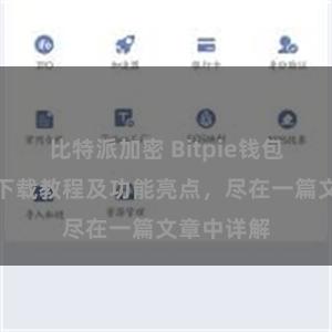 比特派加密 Bitpie钱包最新版本下载教程及功能亮点，尽在一篇文章中详解