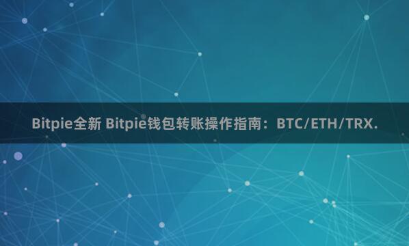 Bitpie全新 Bitpie钱包转账操作指南：BTC/ETH/TRX.