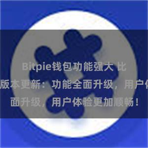 Bitpie钱包功能强大 比特派钱包最新版本更新：功能全面升级，用户体验更加顺畅！