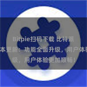 Bitpie扫码下载 比特派钱包最新版本更新：功能全面升级，用户体验更加顺畅！