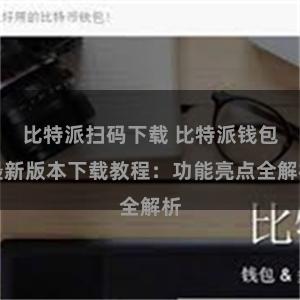 比特派扫码下载 比特派钱包最新版本下载教程：功能亮点全解析