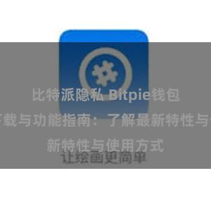 比特派隐私 Bitpie钱包最新版下载与功能指南：了解最新特性与使用方式