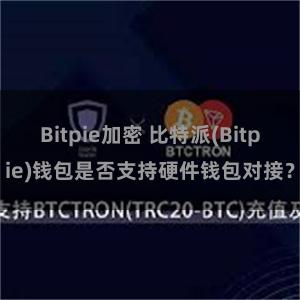 Bitpie加密 比特派(Bitpie)钱包是否支持硬件钱包对接？