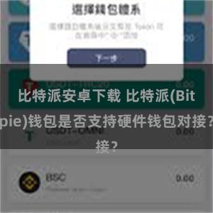 比特派安卓下载 比特派(Bitpie)钱包是否支持硬件钱包对接？