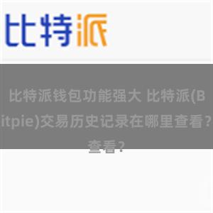 比特派钱包功能强大 比特派(Bitpie)交易历史记录在哪里查看？