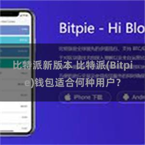 比特派新版本 比特派(Bitpie)钱包适合何种用户？