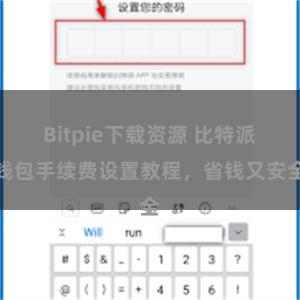 Bitpie下载资源 比特派钱包手续费设置教程，省钱又安全