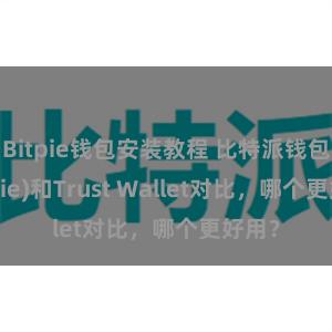 Bitpie钱包安装教程 比特派钱包(Bitpie)和Trust Wallet对比，哪个更好用？