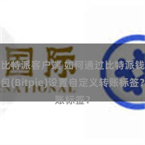 比特派客户端 如何通过比特派钱包(Bitpie)设置自定义转账标签？