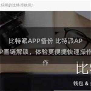 比特派APP备份 比特派APP直链解锁，体验更便捷快速操作