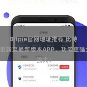 Bitpie官网地址推荐 比特派更新至最新版本APP，功能更强大！