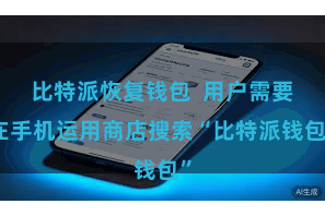 比特派恢复钱包  用户需要在手机运用商店搜索“比特派钱包”