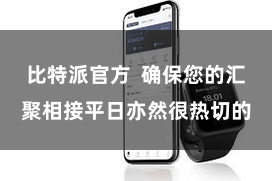 比特派官方  确保您的汇聚相接平日亦然很热切的