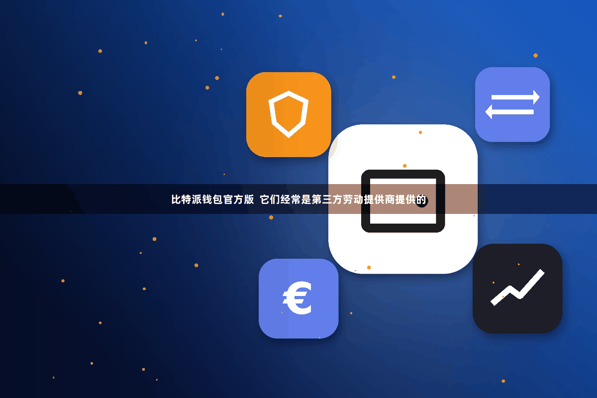 比特派钱包官方版  它们经常是第三方劳动提供商提供的