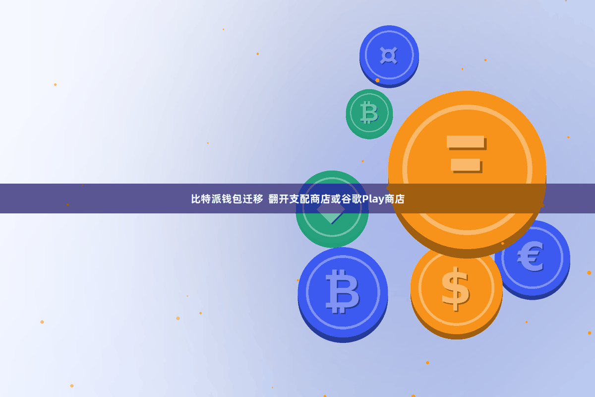 比特派钱包迁移  翻开支配商店或谷歌Play商店